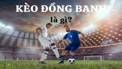 Kèo đồng banh là gì? Cách chơi kèo đồng banh luôn thắng